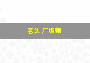 老头 广场舞